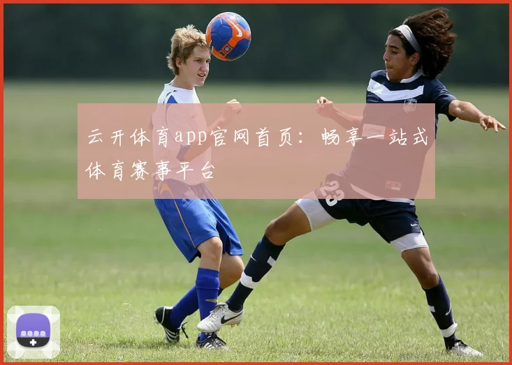 云开体育app官网首页:畅享一站式体育赛事平台