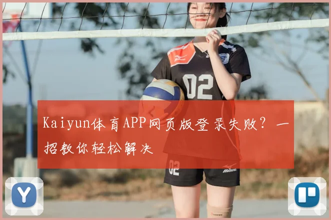 Kaiyun体育APP网页版登录失败？一招教你轻松解决