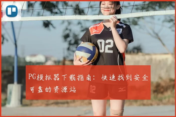 PG模拟器下载指南:快速找到安全可靠的资源站