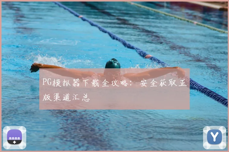 PG模拟器下载全攻略：安全获取正版渠道汇总
