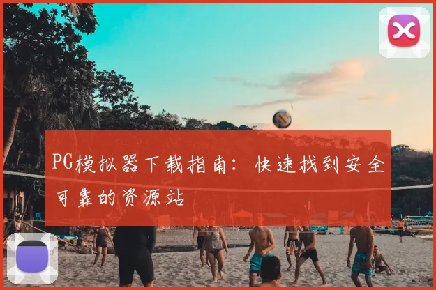 PG模拟器下载指南：快速找到安全可靠的资源站