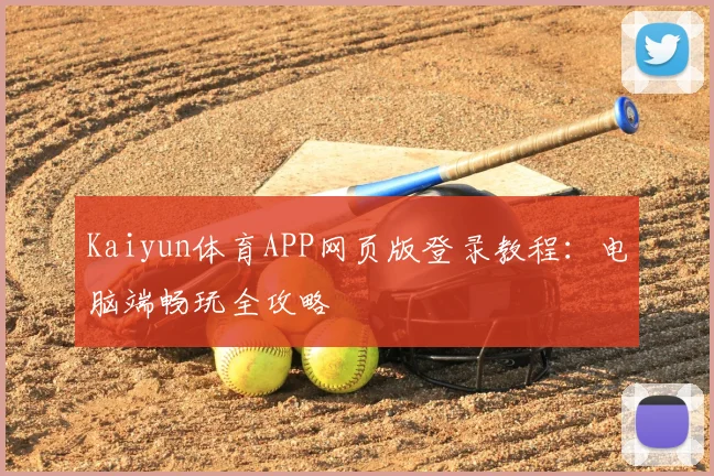Kaiyun体育APP网页版登录教程：电脑端畅玩全攻略